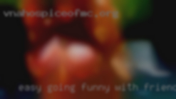 Easy with friends going, funny and honest!